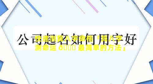 快速测算八字命格「算八字测命运 🐛 最简单的方法」